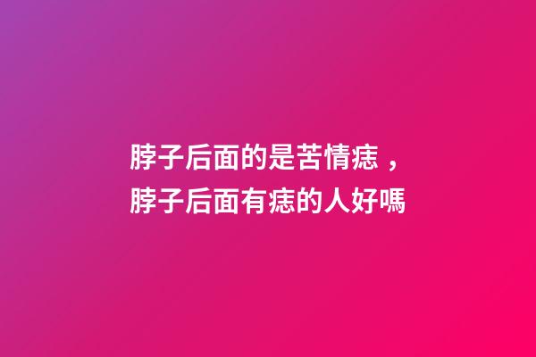 脖子后面的是苦情痣，脖子后面有痣的人好嗎